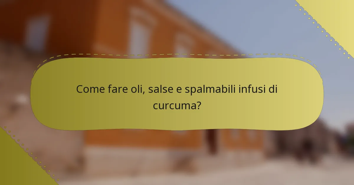 Come fare oli, salse e spalmabili infusi di curcuma?