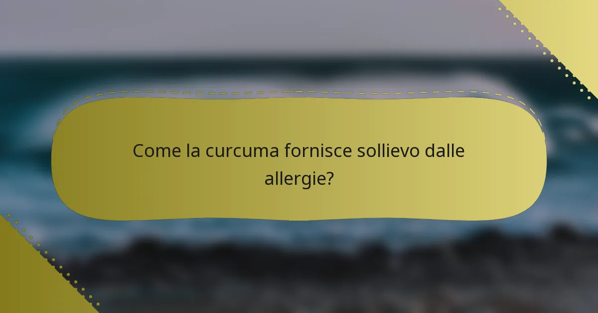 Come la curcuma fornisce sollievo dalle allergie?