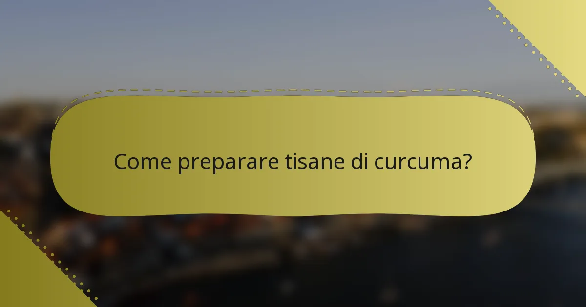 Come preparare tisane di curcuma?