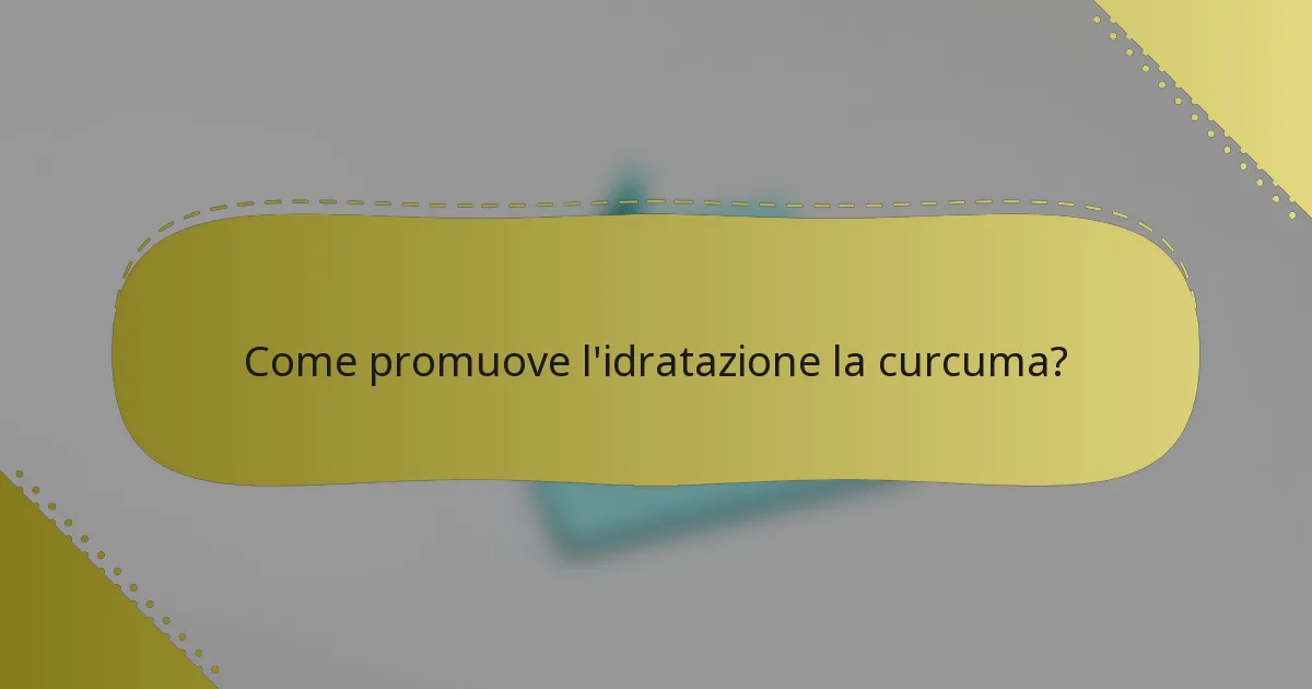Come promuove l'idratazione la curcuma?