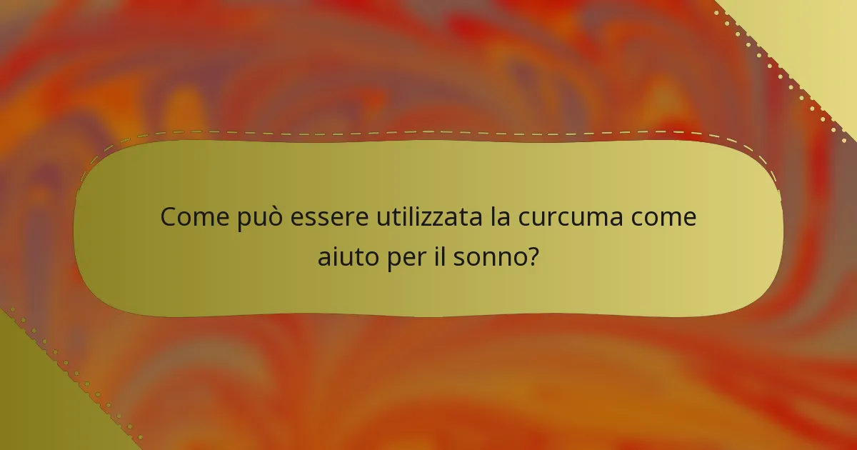 Come può essere utilizzata la curcuma come aiuto per il sonno?