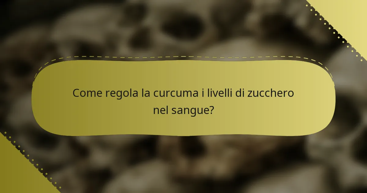 Come regola la curcuma i livelli di zucchero nel sangue?