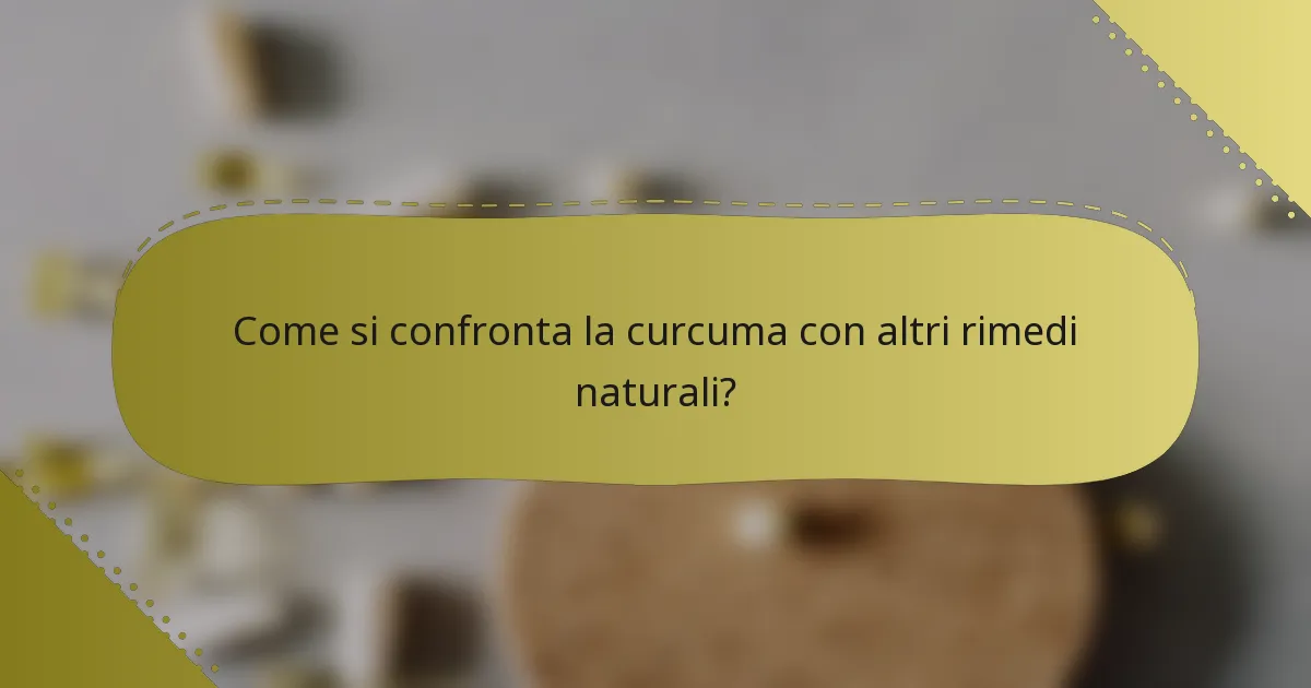 Come si confronta la curcuma con altri rimedi naturali?