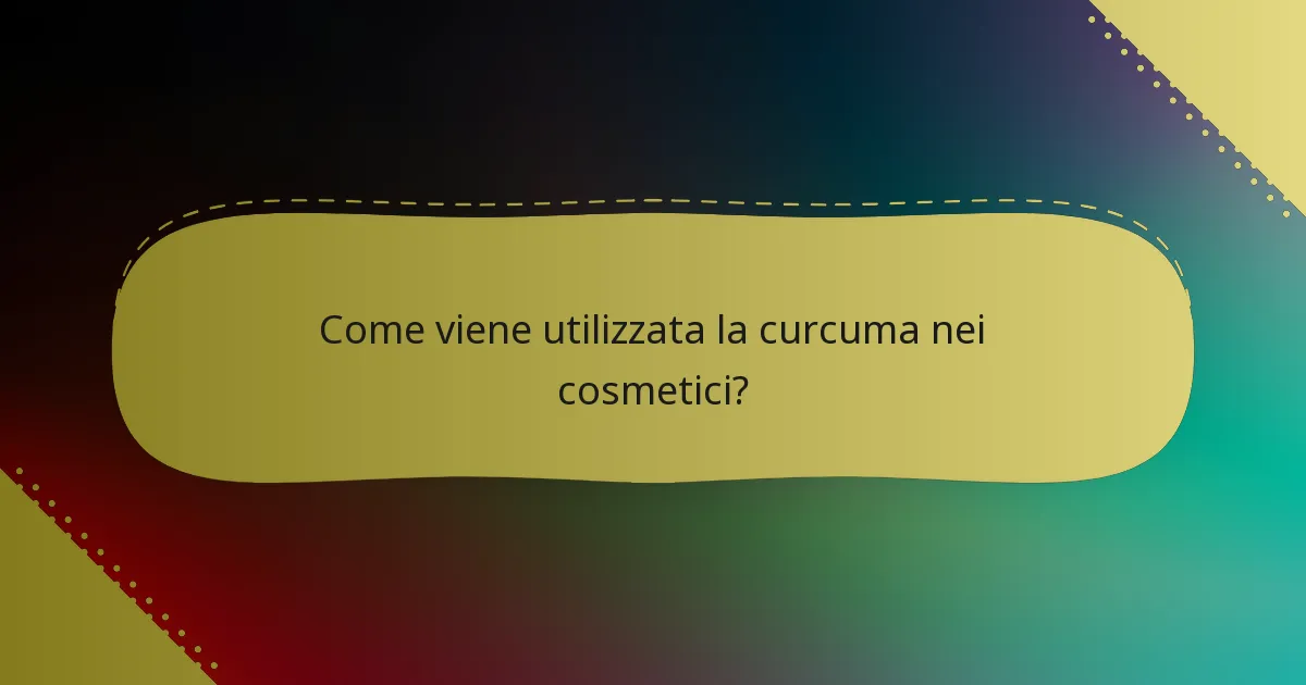 Come viene utilizzata la curcuma nei cosmetici?