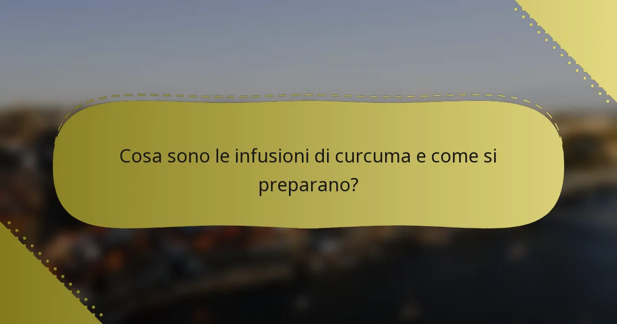 Cosa sono le infusioni di curcuma e come si preparano?