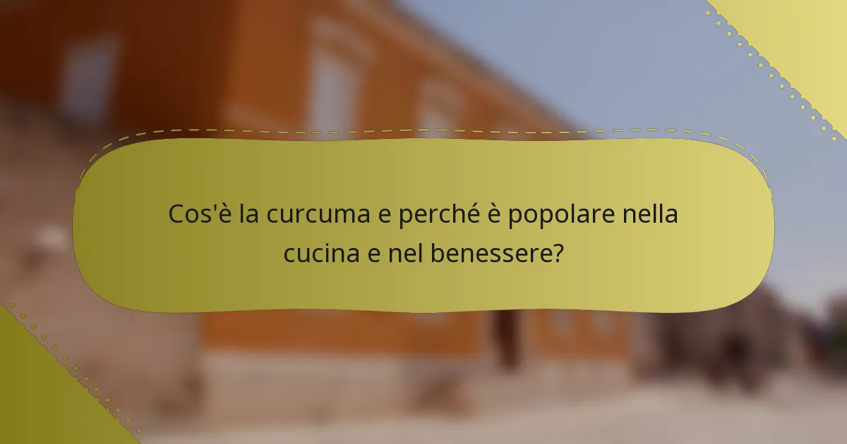 Cos'è la curcuma e perché è popolare nella cucina e nel benessere?