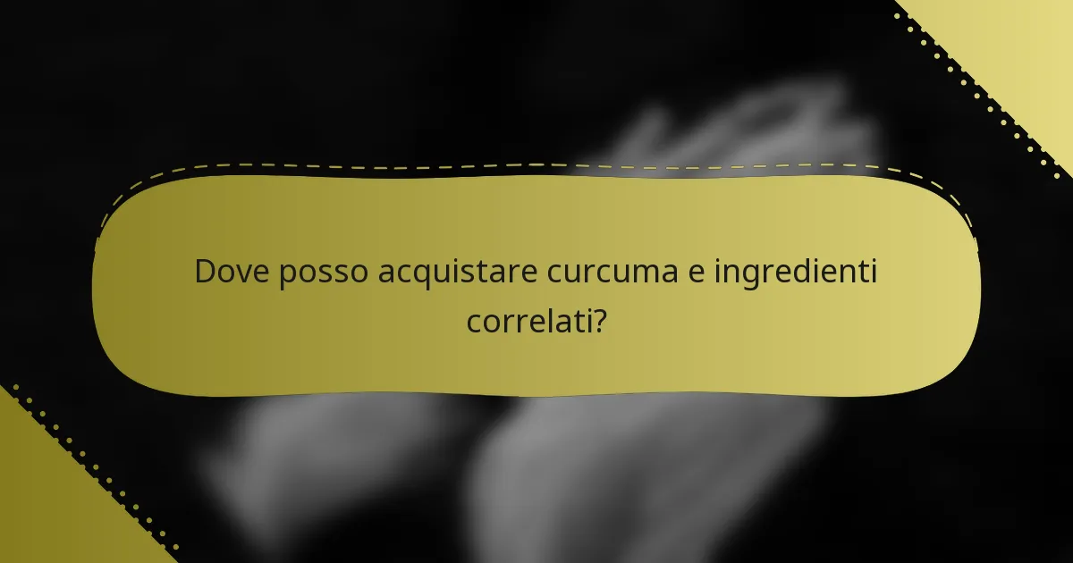 Dove posso acquistare curcuma e ingredienti correlati?