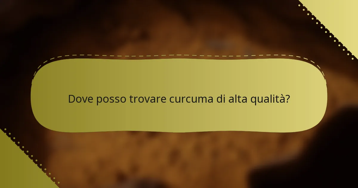 Dove posso trovare curcuma di alta qualità?