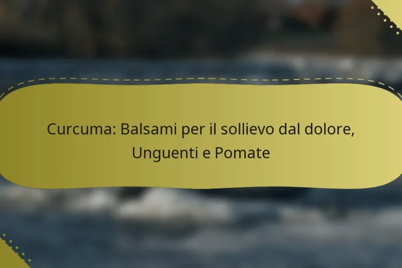 Curcuma: Balsami per il sollievo dal dolore, Unguenti e Pomate
