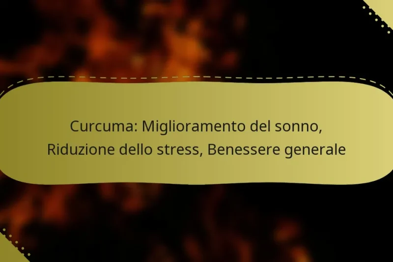 Curcuma: Miglioramento del sonno, Riduzione dello stress, Benessere generale