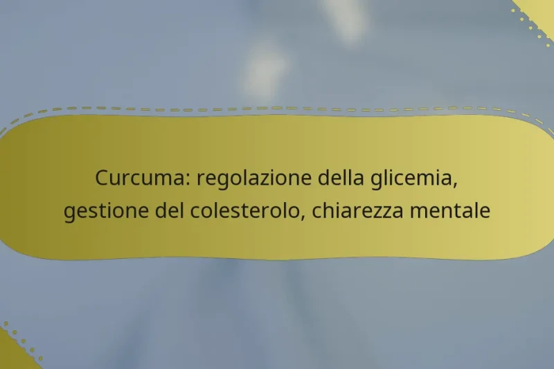 Curcuma: regolazione della glicemia, gestione del colesterolo, chiarezza mentale