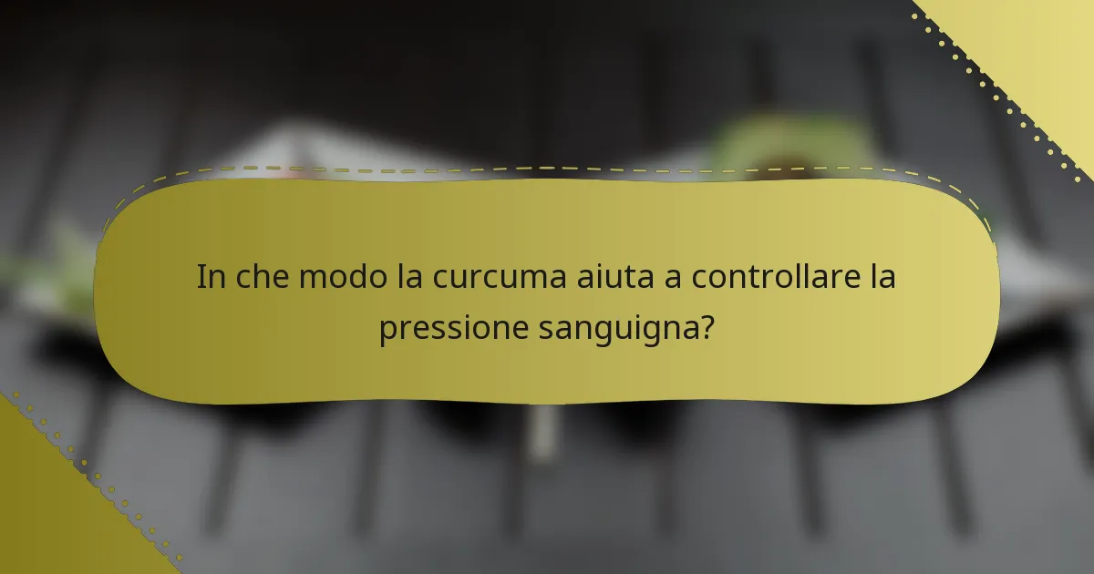 In che modo la curcuma aiuta a controllare la pressione sanguigna?