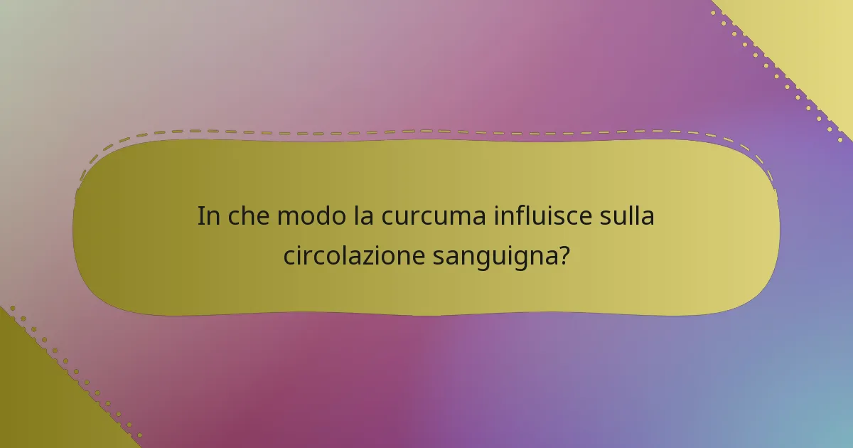 In che modo la curcuma influisce sulla circolazione sanguigna?