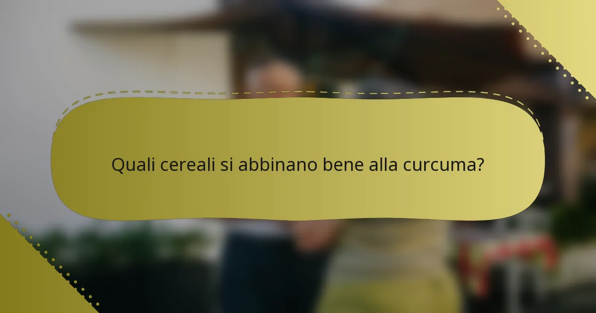 Quali cereali si abbinano bene alla curcuma?