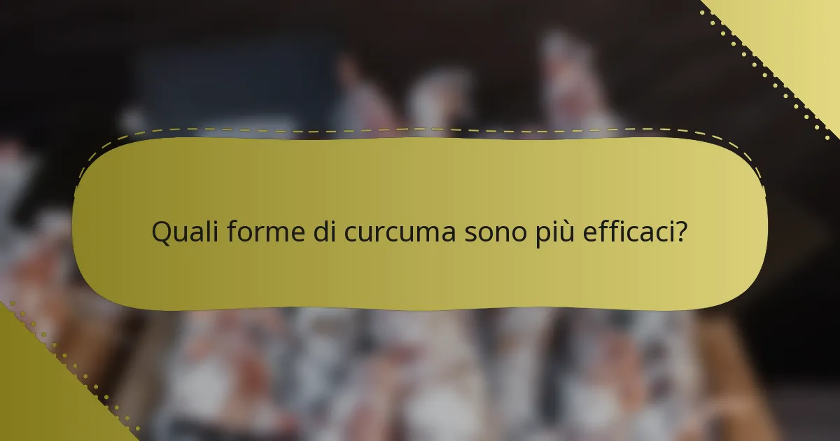 Quali forme di curcuma sono più efficaci?