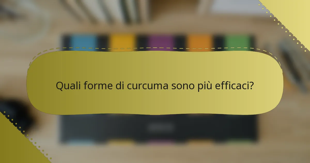 Quali forme di curcuma sono più efficaci?