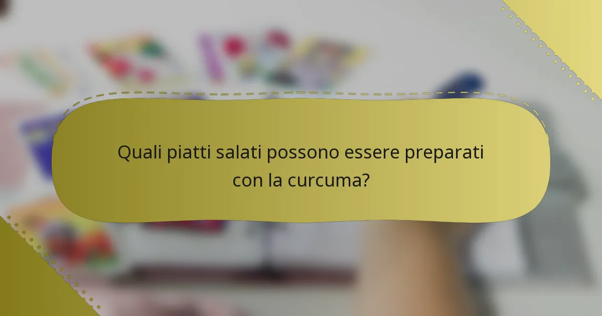 Quali piatti salati possono essere preparati con la curcuma?