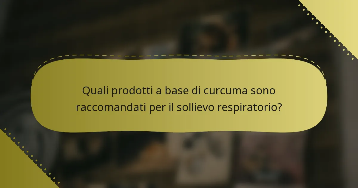Quali prodotti a base di curcuma sono raccomandati per il sollievo respiratorio?