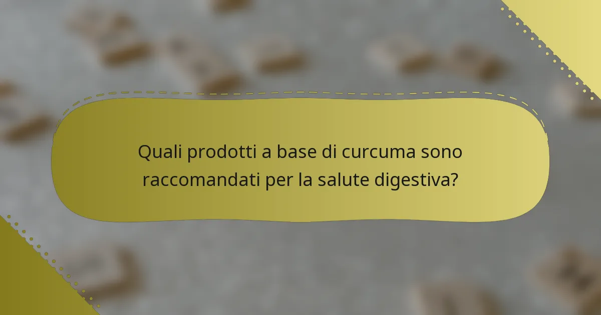 Quali prodotti a base di curcuma sono raccomandati per la salute digestiva?