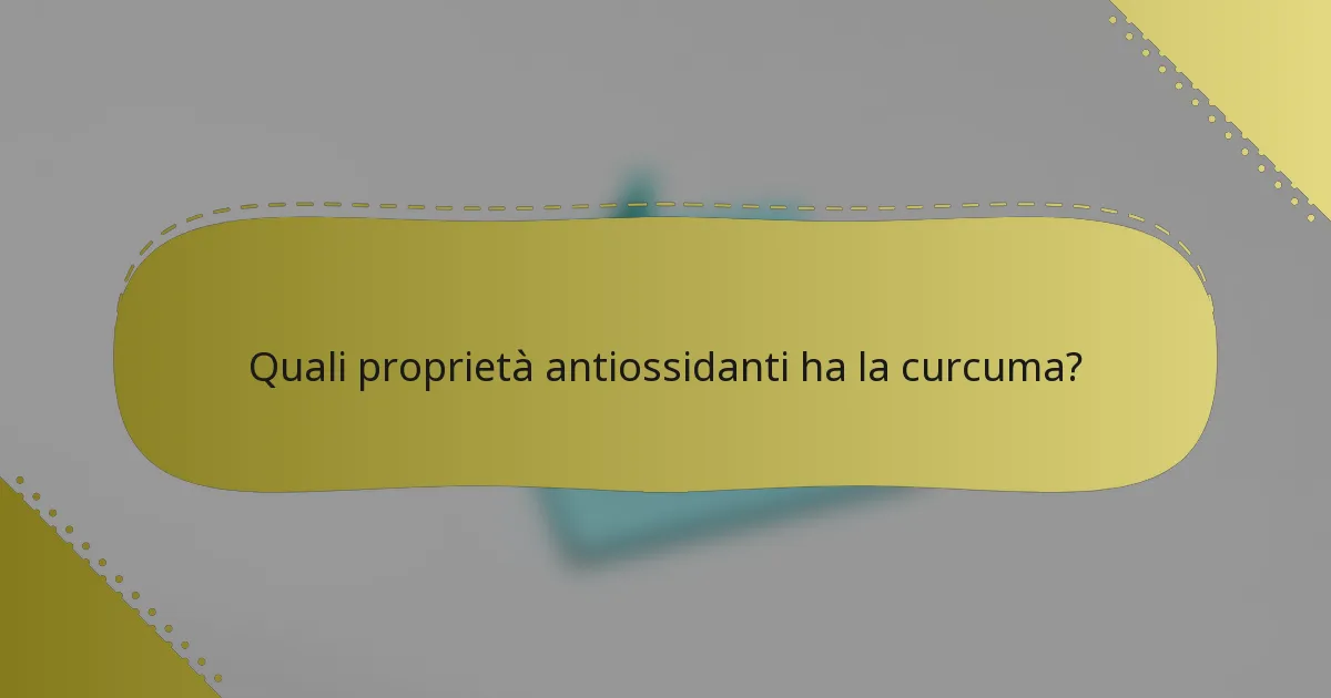 Quali proprietà antiossidanti ha la curcuma?