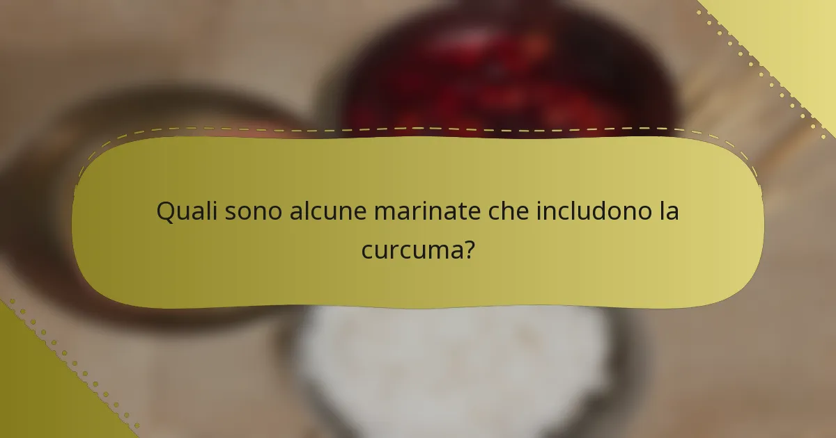 Quali sono alcune marinate che includono la curcuma?