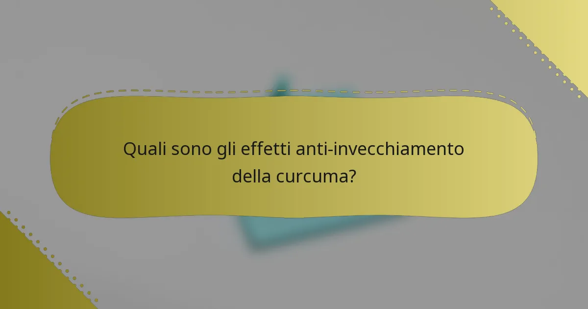 Quali sono gli effetti anti-invecchiamento della curcuma?