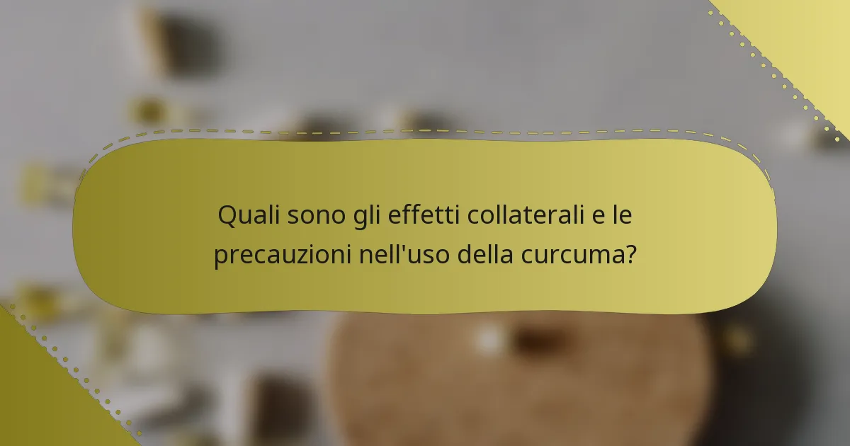 Quali sono gli effetti collaterali e le precauzioni nell'uso della curcuma?