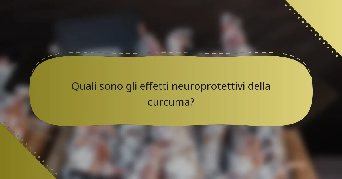 Quali sono gli effetti neuroprotettivi della curcuma?