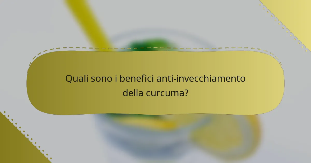Quali sono i benefici anti-invecchiamento della curcuma?