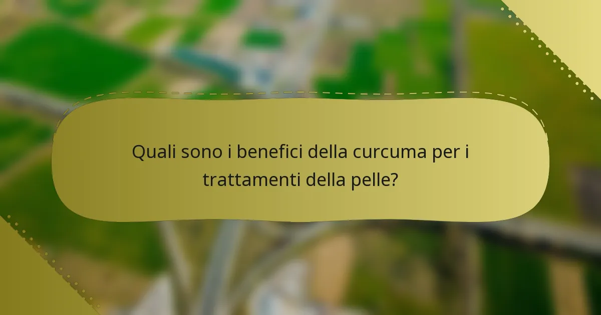 Quali sono i benefici della curcuma per i trattamenti della pelle?