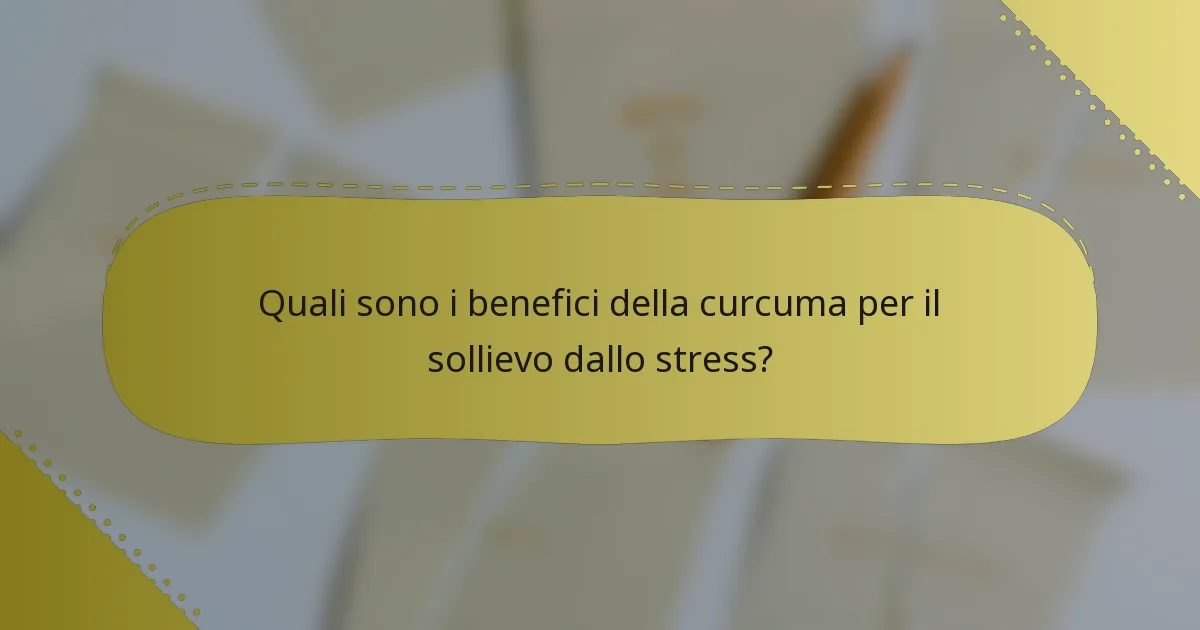 Quali sono i benefici della curcuma per il sollievo dallo stress?