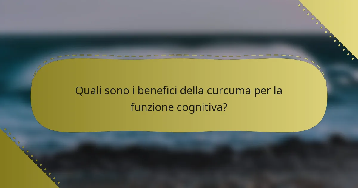 Quali sono i benefici della curcuma per la funzione cognitiva?
