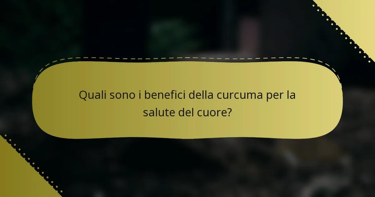 Quali sono i benefici della curcuma per la salute del cuore?