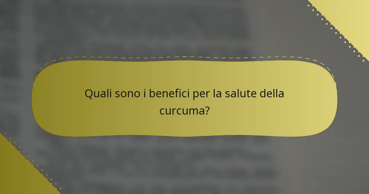 Quali sono i benefici per la salute della curcuma?