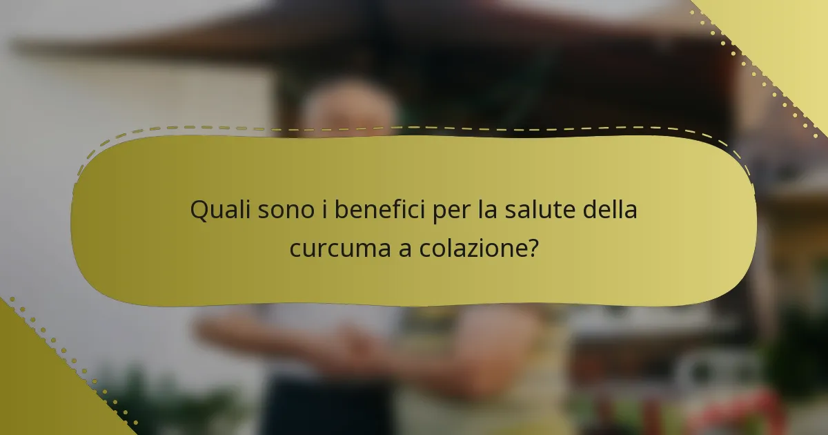 Quali sono i benefici per la salute della curcuma a colazione?