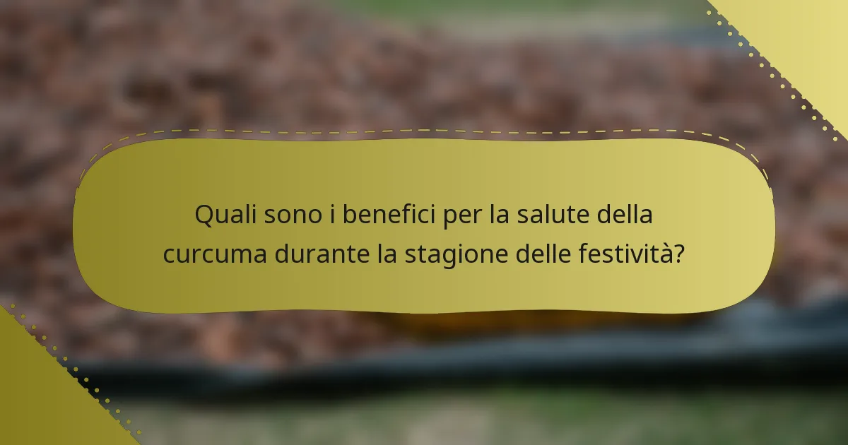 Quali sono i benefici per la salute della curcuma durante la stagione delle festività?