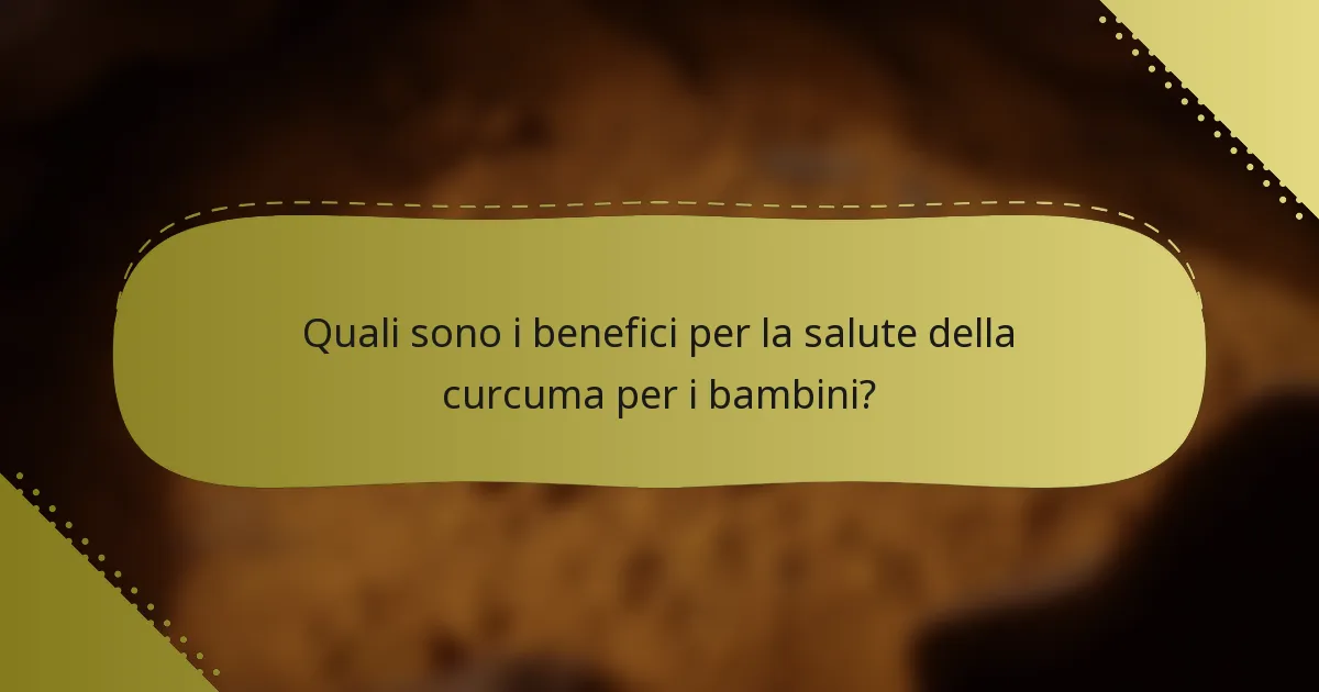 Quali sono i benefici per la salute della curcuma per i bambini?