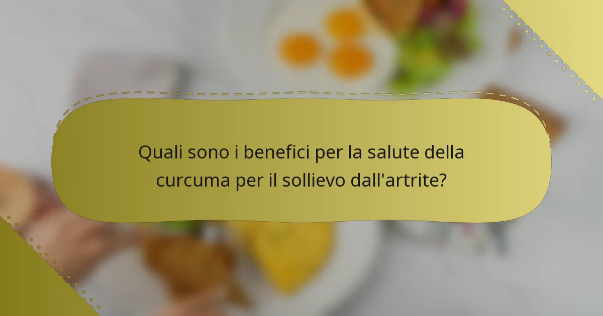 Quali sono i benefici per la salute della curcuma per il sollievo dall'artrite?
