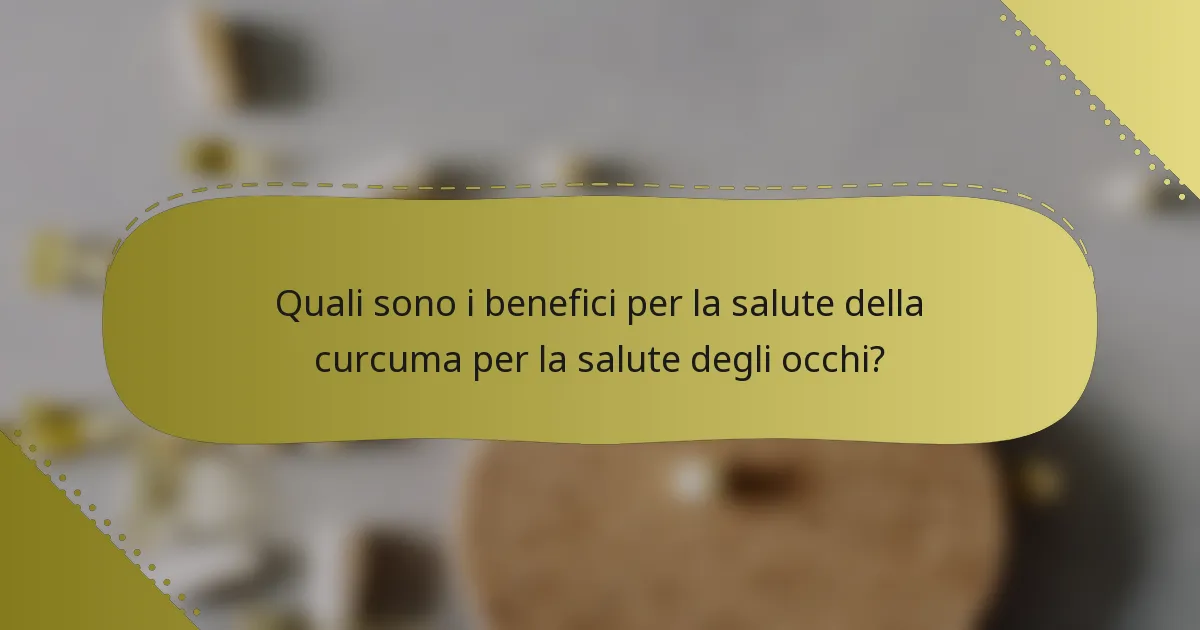 Quali sono i benefici per la salute della curcuma per la salute degli occhi?