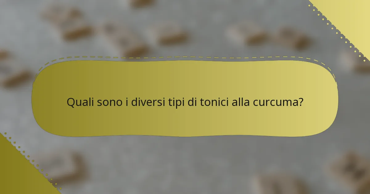 Quali sono i diversi tipi di tonici alla curcuma?