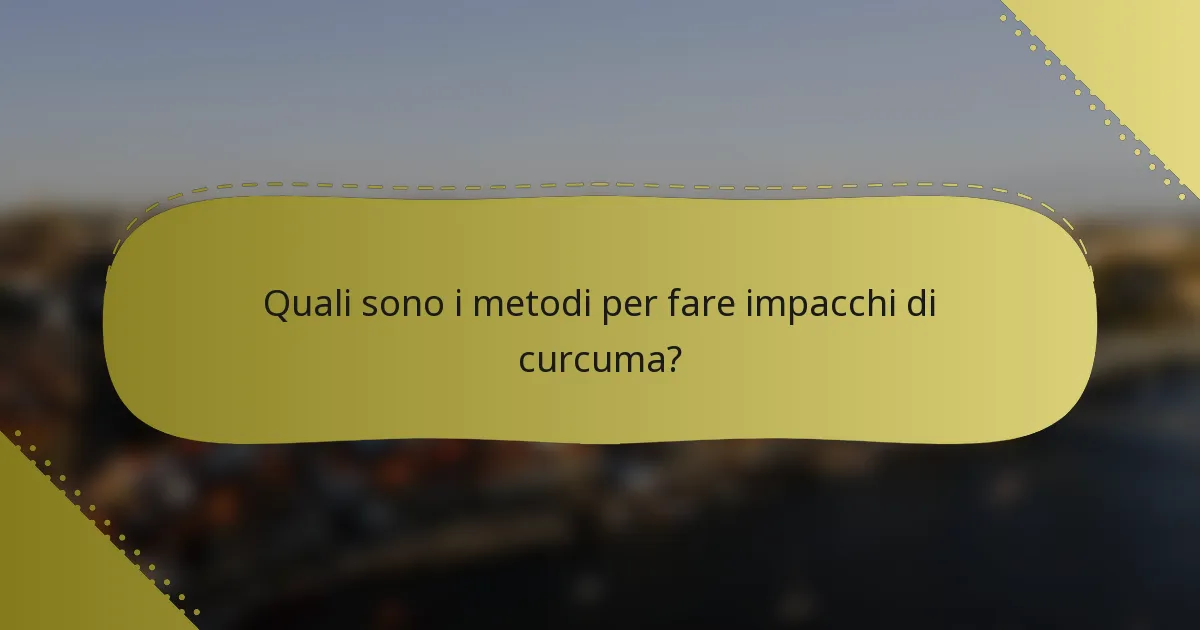 Quali sono i metodi per fare impacchi di curcuma?