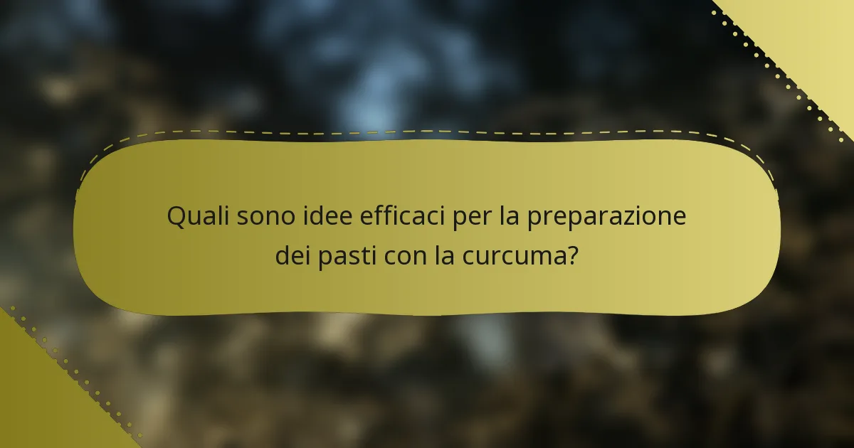 Quali sono idee efficaci per la preparazione dei pasti con la curcuma?
