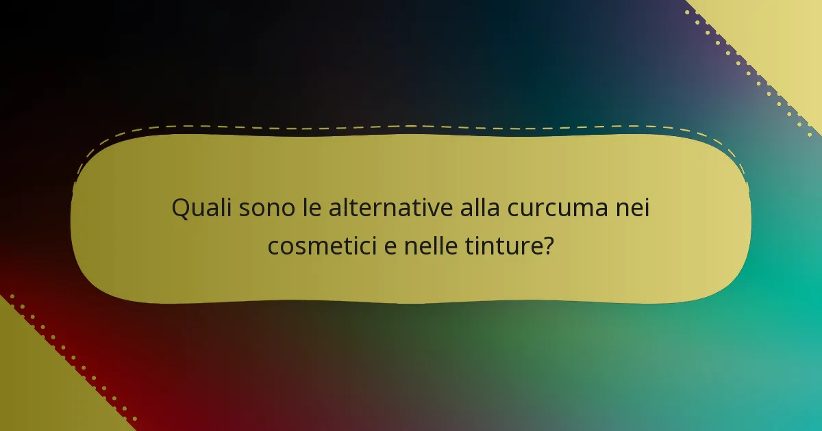 Quali sono le alternative alla curcuma nei cosmetici e nelle tinture?