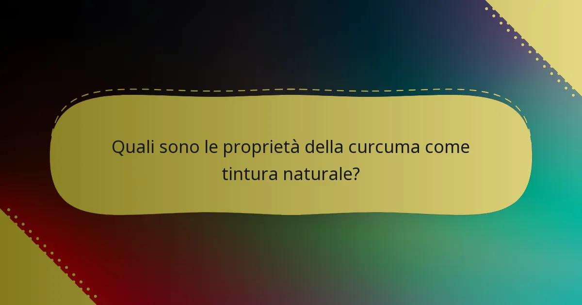 Quali sono le proprietà della curcuma come tintura naturale?