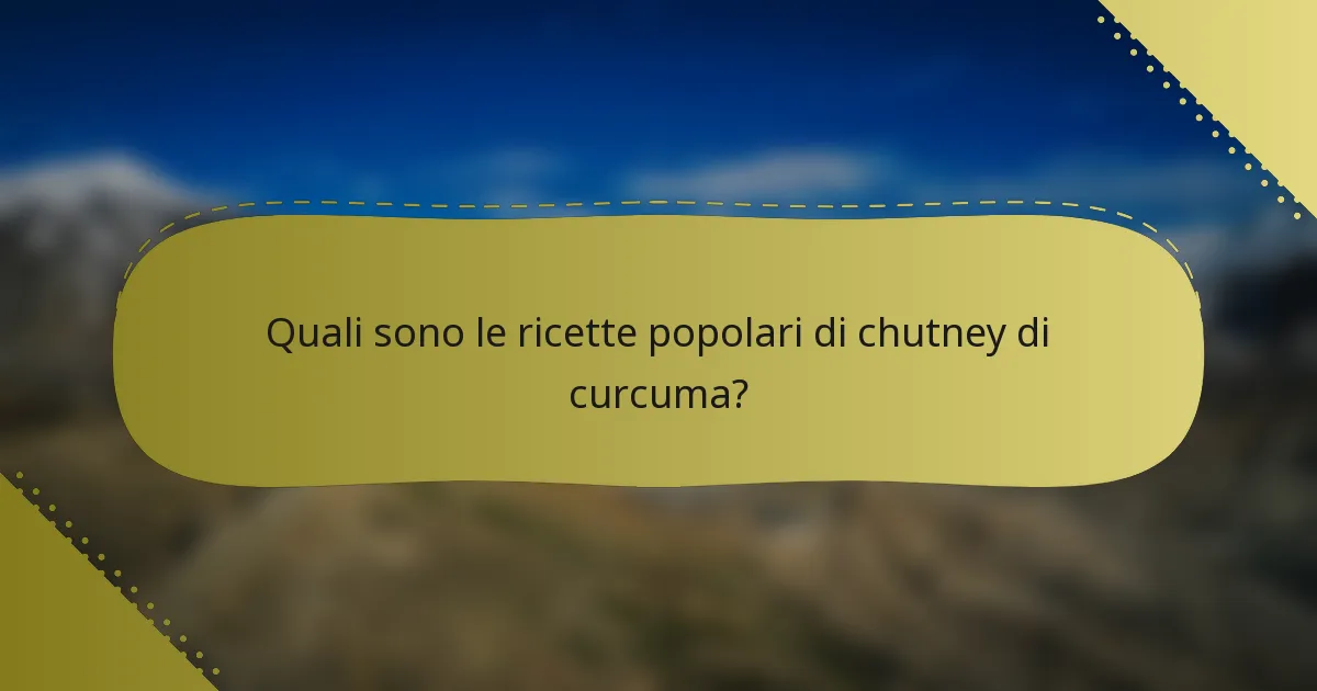 Quali sono le ricette popolari di chutney di curcuma?