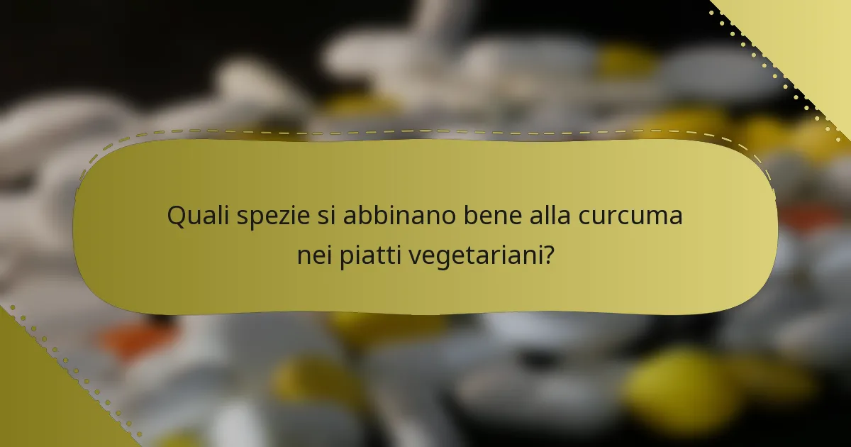 Quali spezie si abbinano bene alla curcuma nei piatti vegetariani?