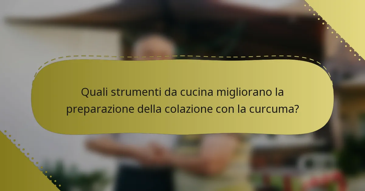 Quali strumenti da cucina migliorano la preparazione della colazione con la curcuma?