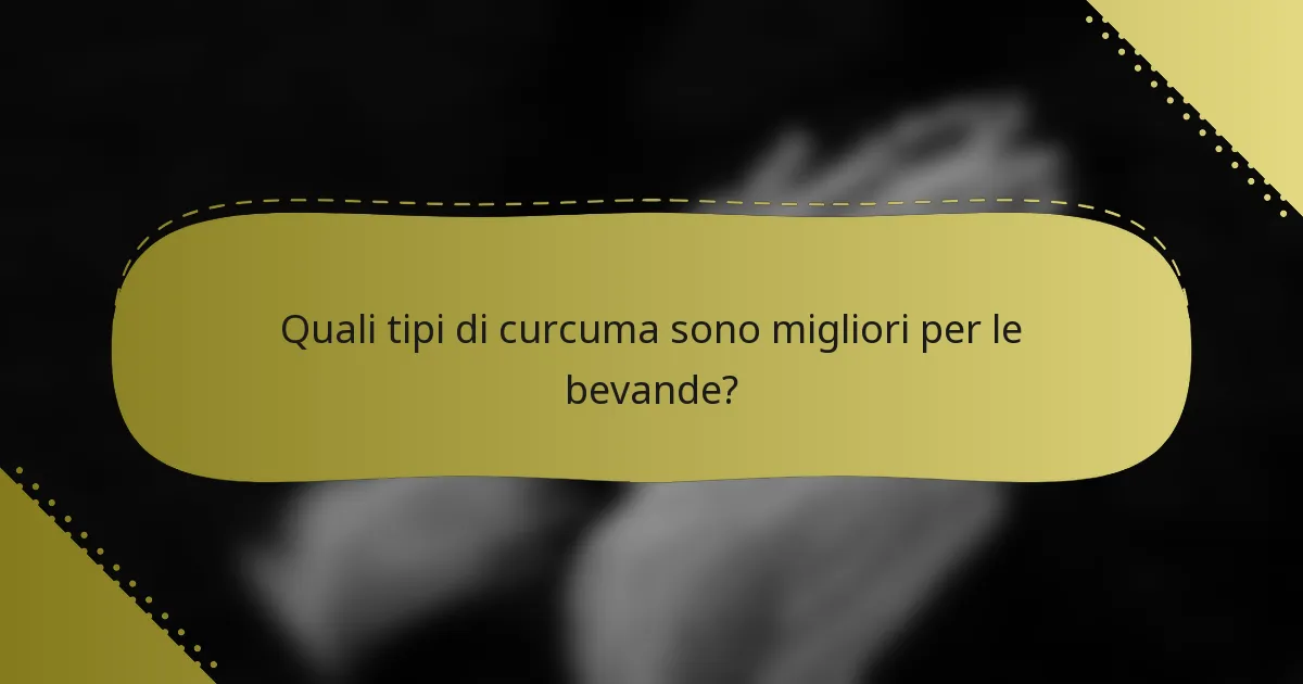 Quali tipi di curcuma sono migliori per le bevande?